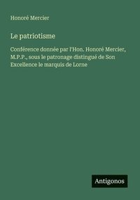 bokomslag Le patriotisme: Conférence donnée par l'Hon. Honoré Mercier, M.P.P., sous le patronage distingué de Son Excellence le marquis de Lorne