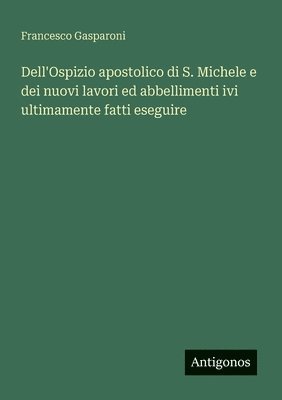 Dell'Ospizio apostolico di S. Michele e dei nuovi lavori ed abbellimenti ivi ultimamente fatti eseguire