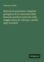bokomslag Memoria di spontanea e singolare guarigione di un' aneurisma della femorale primitiva osservato dalla maggior parte de' chirurgi, e medici degl' incurabili