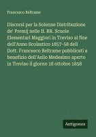 bokomslag Discorsi per la Solenne Distribuzione de' Premij nelle II. RR. Scuole Elementari Maggiori in Treviso al fine dell'Anno Scolastico 1857-58 dell Dott. Francesco Beltrame pubblicati a benefizio dell'A...