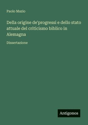 bokomslag Della origine de'progressi e dello stato attuale del criticismo biblico in Alemagna: Dissertazione