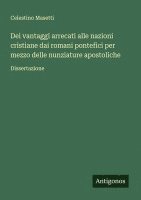 bokomslag Dei vantaggi arrecati alle nazioni cristiane dai romani pontefici per mezzo delle nunziature apostoliche