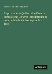 bokomslag province de Québec et le Canada au troisième Congrès international de géographie de Venise, septembre 1881