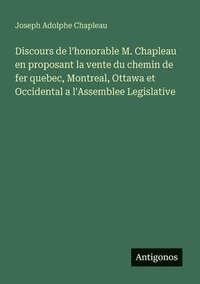 bokomslag Discours de l'honorable M. Chapleau en proposant la vente du chemin de fer quebec, Montreal, Ottawa et Occidental a l'Assemblee Legislative