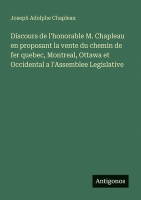 bokomslag Discours de l'honorable M. Chapleau en proposant la vente du chemin de fer quebec, Montreal, Ottawa et Occidental a l'Assemblee Legislative