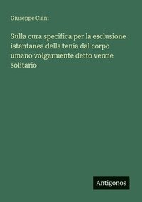 bokomslag Sulla cura specifica per la esclusione istantanea della tenia dal corpo umano volgarmente detto verme solitario