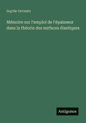 Sophie Germain - Mémoire sur l'emploi de l'épaisseur dans la théorie des surfaces élastiques, Häftad