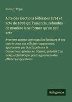 bokomslag Acte des élections fédérales 1874 et acte de 1878 qui l'amende, refondus de manière à ne former qu'un seul acte