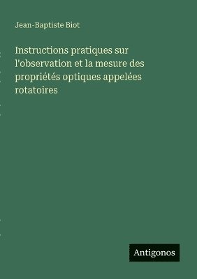 bokomslag Instructions pratiques sur l'observation et la mesure des propriétés optiques appelées rotatoires