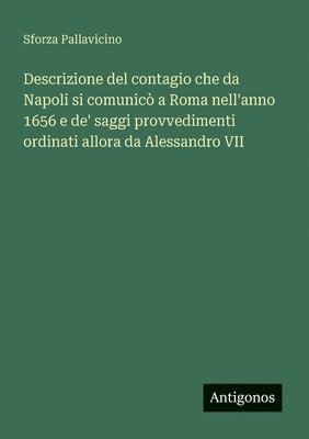 bokomslag Descrizione del contagio che da Napoli si comunicò a Roma nell'anno 1656 e de' saggi provvedimenti ordinati allora da Alessandro VII