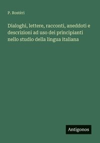 bokomslag Dialoghi, lettere, racconti, aneddoti e descrizioni ad uso dei principianti nello studio della lingua italiana