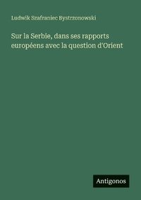 bokomslag Sur la Serbie, dans ses rapports européens avec la question d'Orient
