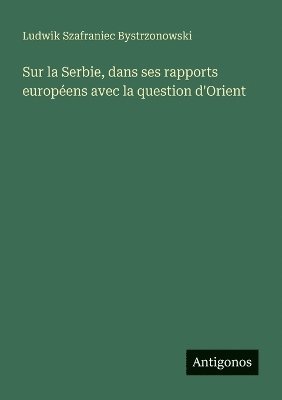 bokomslag Sur la Serbie, dans ses rapports européens avec la question d'Orient
