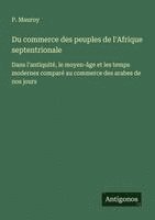 Du commerce des peuples de l'Afrique septentrionale: Dans l'antiquité, le moyen-âge et les temps modernes comparé au commerce des arabes de nos jours