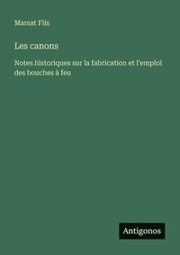 bokomslag Les canons: Notes historiques sur la fabrication et l'emploi des bouches à feu