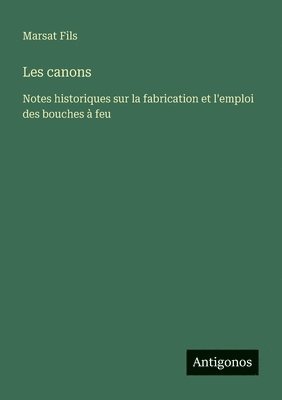 bokomslag Les canons: Notes historiques sur la fabrication et l'emploi des bouches à feu