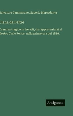 Elena da Feltre: Dramma tragico in tre atti, da rappresentarsi al Teatro Carlo Felice, nella primavera del 1839.