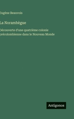 Eugène Beauvois - La Norambègue: Découverte d'une quatrième colonie précolombienne dans le Nouveau Monde, Inbunden