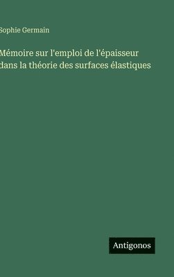 Sophie Germain - Mémoire sur l'emploi de l'épaisseur dans la théorie des surfaces élastiques, Inbunden
