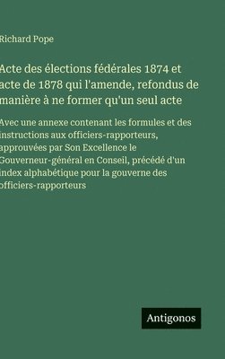 Richard Pope - Acte des élections fédérales 1874 et acte de 1878 qui l'amende, refondus de manière à ne former qu'un seul acte, Inbunden
