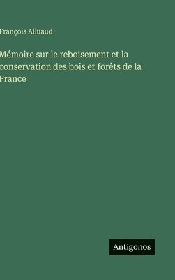 Mémoire sur le reboisement et la conservation des bois et forêts de la France