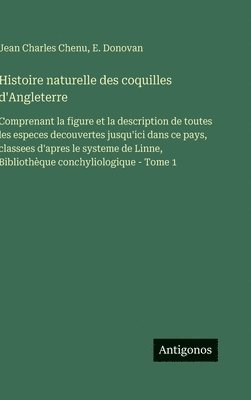Histoire naturelle des coquilles d'Angleterre: Comprenant la figure et la description de toutes les especes decouvertes jusqu'ici dans ce pays, classe
