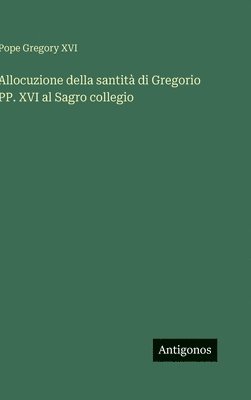 Pope Gregory XVI - Allocuzione della santità di Gregorio PP. XVI al Sagro collegio, Inbunden
