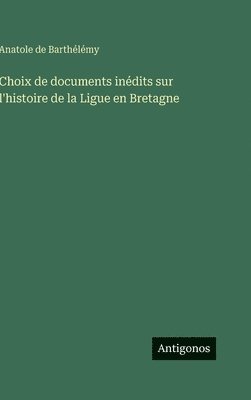 Choix de documents inédits sur l'histoire de la Ligue en Bretagne