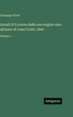Annali di Livorno dalla sua origine sino all'anno di Gesu'Cristo 1840