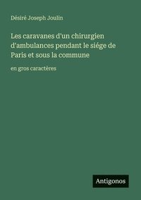 bokomslag Les caravanes d'un chirurgien d'ambulances pendant le siége de Paris et sous la commune