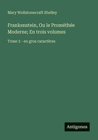 bokomslag Frankenstein, Ou le Prométhée Moderne; En trois volumes: Tome 3 - en gros caractères