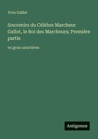 bokomslag Souvenirs du Célèbre Marcheur Gallot, le Roi des Marcheurs; Première partie: en gros caractères