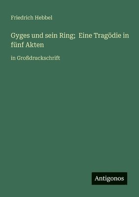 Gyges und sein Ring; Eine Tragödie in fünf Akten
