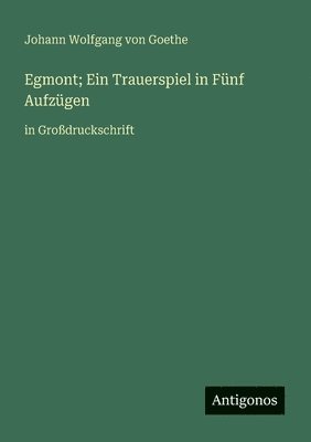 Egmont; Ein Trauerspiel in Fünf Aufzügen: in Großdruckschrift