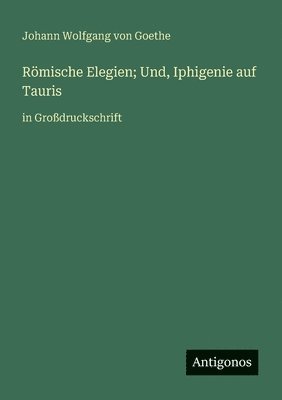 Römische Elegien; Und, Iphigenie auf Tauris