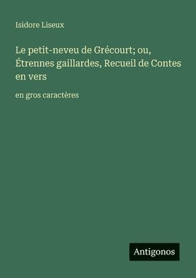 Le petit-neveu de Grécourt; ou, Étrennes gaillardes, Recueil de Contes en vers: en gros caractères