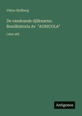 Viktor Rydberg - De vandrande djäknarne; Bondhistoria Av "AGRICOLA", Häftad