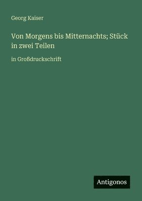 Georg Kaiser - Von Morgens bis Mitternachts; Stück in zwei Teilen: in Großdruckschrift, Häftad