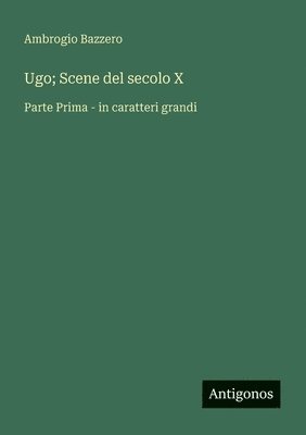 Ugo; Scene del secolo X: Parte Prima - in caratteri grandi