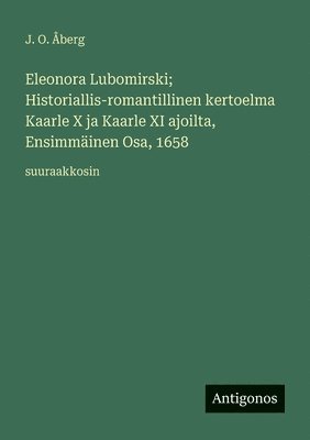 bokomslag Eleonora Lubomirski; Historiallis-romantillinen kertoelma Kaarle X ja Kaarle XI ajoilta, Ensimmäinen Osa, 1658