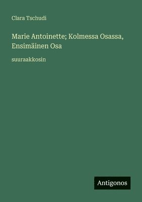 bokomslag Marie Antoinette; Kolmessa Osassa, Ensimäinen Osa: suuraakkosin