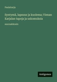 bokomslag Syntymä, lapsuus ja kuolema; Vienan Karjalan tapoja ja uskomuksia