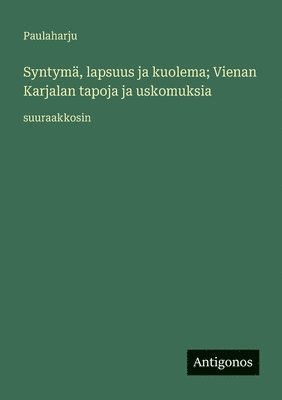 bokomslag Syntymä, lapsuus ja kuolema; Vienan Karjalan tapoja ja uskomuksia