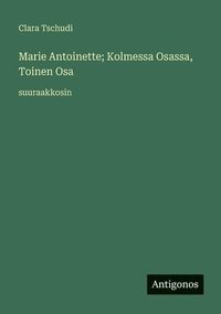 bokomslag Marie Antoinette; Kolmessa Osassa, Toinen Osa: suuraakkosin