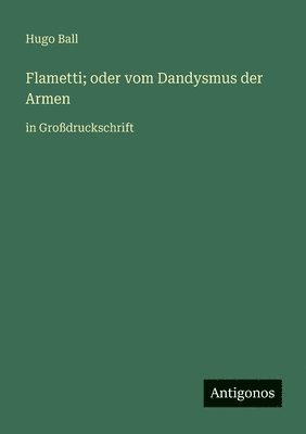 Hugo Ball - Flametti; oder vom Dandysmus der Armen, Häftad