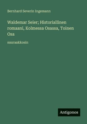 Bernhard Severin Ingemann - Waldemar Seier; Historiallinen romaani, Kolmessa Osassa, Toinen Osa, Häftad