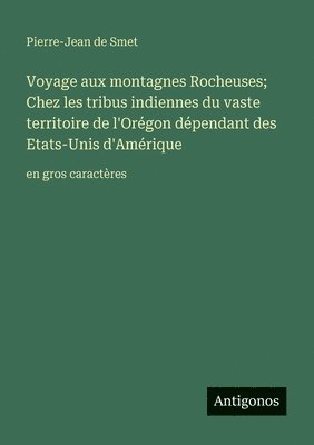 Voyage aux montagnes Rocheuses; Chez les tribus indiennes du vaste territoire de l'Orégon dépendant des Etats-Unis d'Amérique