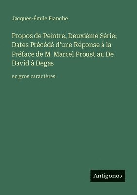 Jacques-Émile Blanche - Propos de Peintre, Deuxième Série; Dates Précédé d'une Réponse à la Préface de M. Marcel Proust au De David à Degas, Häftad