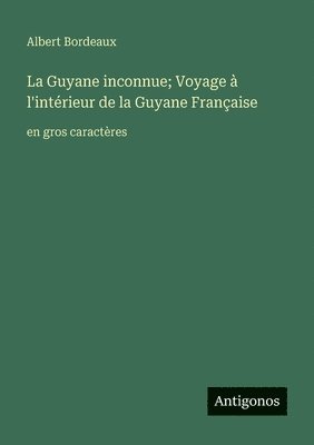 Guyane inconnue; Voyage à l'intérieur de la Guyane Française