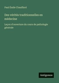 bokomslag Des vérités traditionnelles en médecine: Leçon d'ouverture du cours de pathologie générale